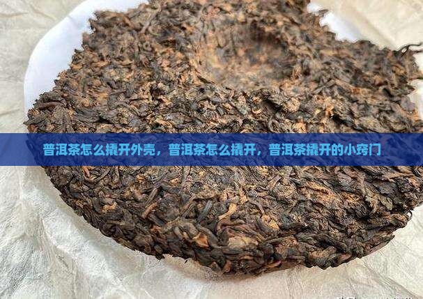 普洱茶怎么撬开外壳