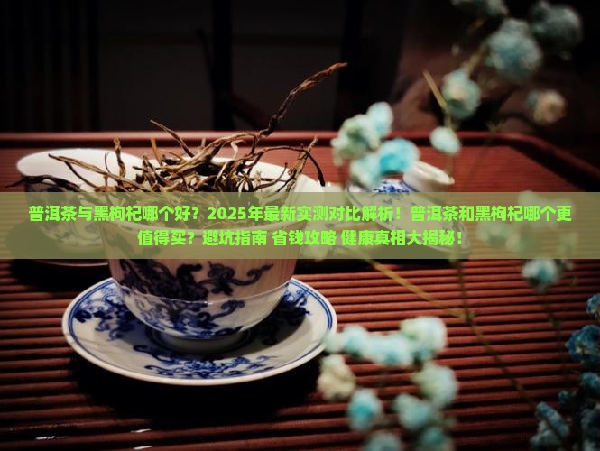 普洱茶与黑枸杞哪个好 普洱茶与黑枸杞哪个好