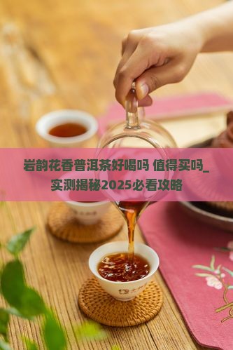 岩韵花香普洱茶好喝吗值得买吗