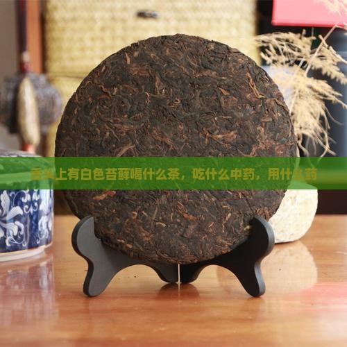舌头上有白色苔藓喝什么茶