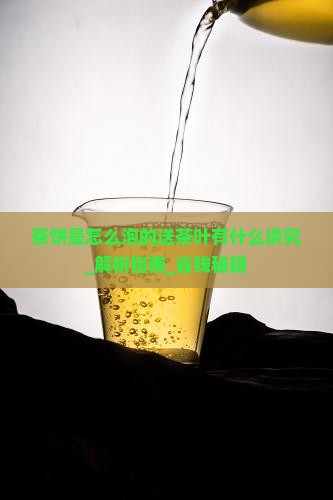 茶饼是怎么泡的送茶叶有什么讲究 茶饼是怎么泡的送茶叶有什么讲究