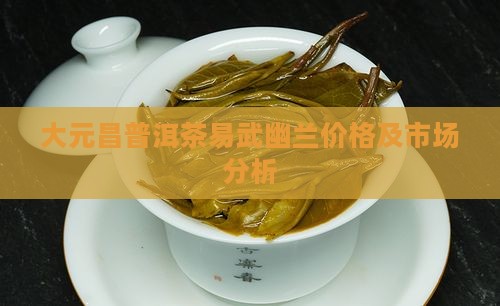 大元昌普洱茶易武幽兰 大元昌普洱茶易武幽兰