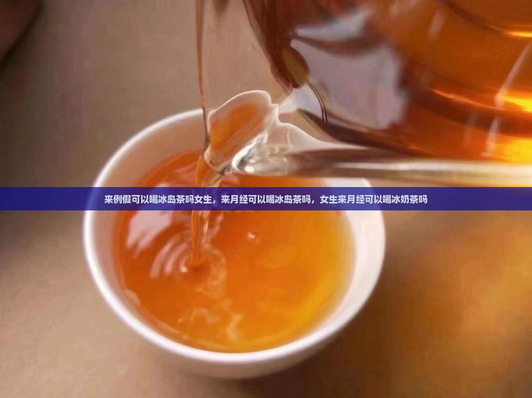 来例假可以喝冰岛茶吗女生
