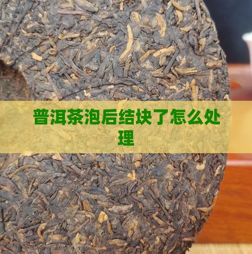 普洱茶泡后结块了