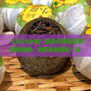 新茶与陈茶区别的主要标志