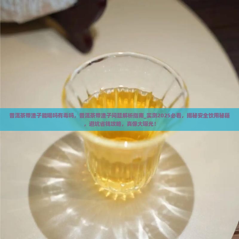 普洱茶带渣子能喝吗有毒吗