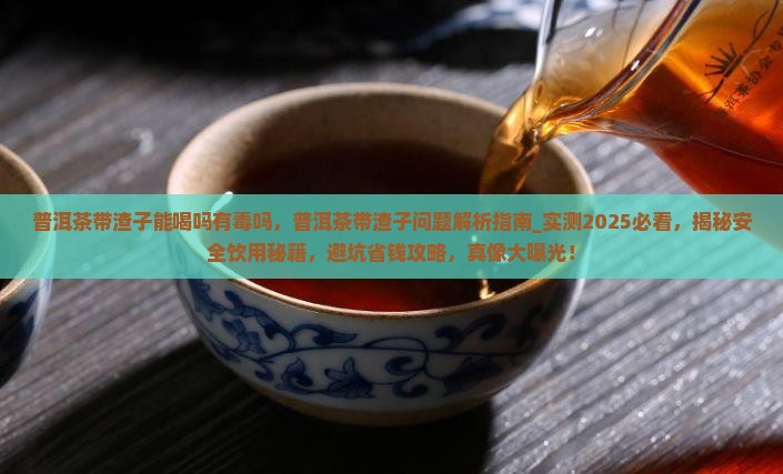 普洱茶带渣子能喝吗有毒吗