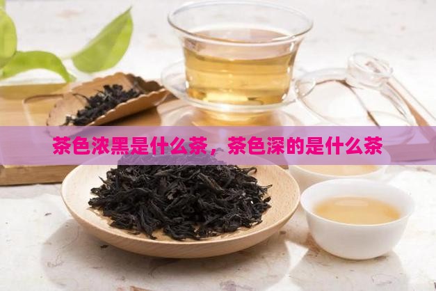 茶色浓黑是什么茶