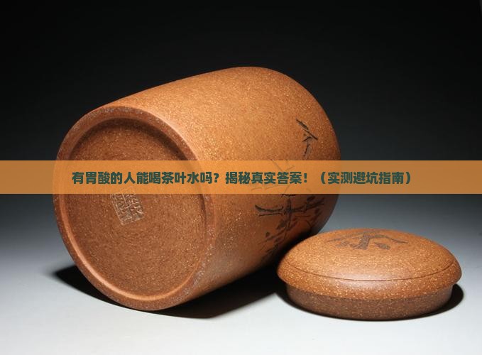 有胃酸的人能喝茶叶水吗 有胃酸的人能喝茶叶水吗
