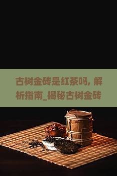 古树金砖是红茶吗