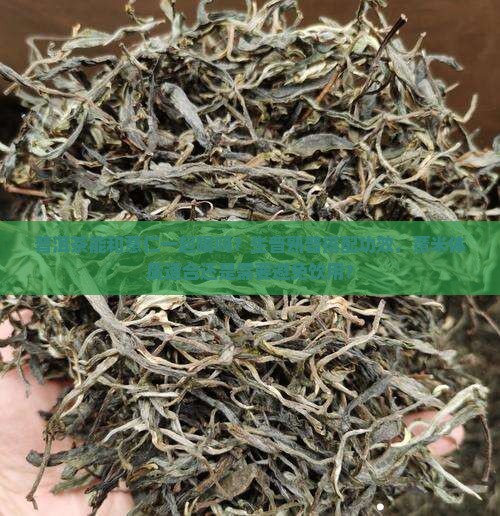 普洱茶能和薏仁一起喝吗