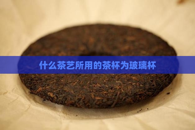 什么茶艺所用的茶杯为玻璃杯