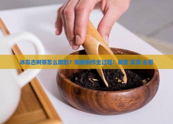 冰岛古树茶怎么做的