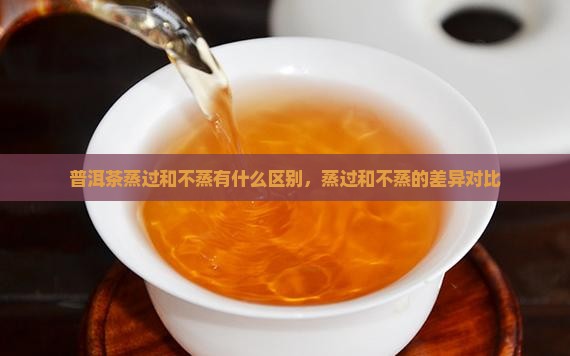普洱茶蒸过和不蒸有什么区别
