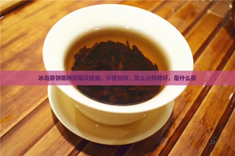 冰岛茶饼哪种好
