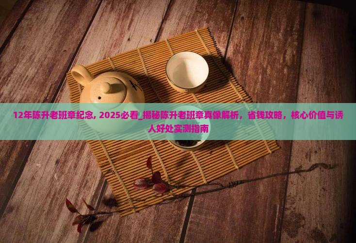 12年陈升老班章纪念