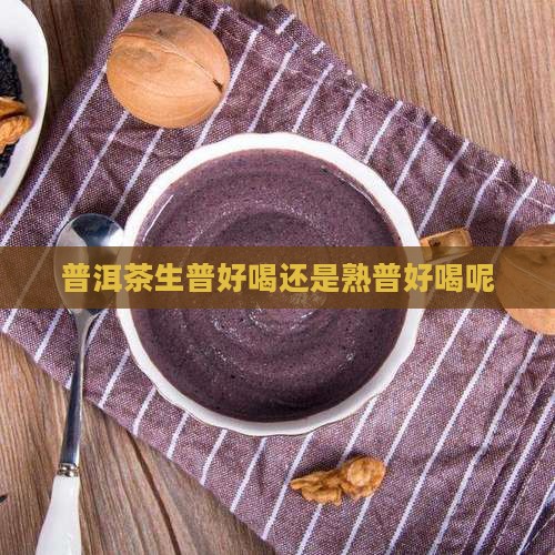 普洱茶生普好喝还是熟普好喝呢