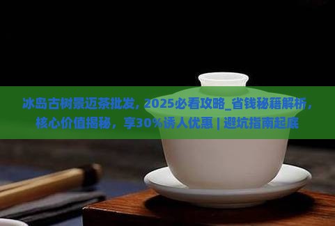 冰岛古树景迈茶批发