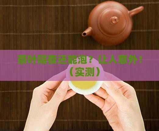 茶叶隔夜之后还能泡吗