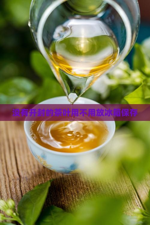没有开封的茶叶用不用放冰箱保存
