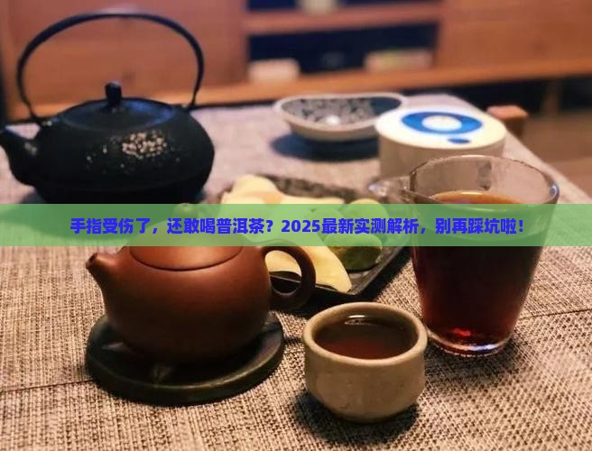 手指受伤能喝普洱茶吗 手指受伤能喝普洱茶吗