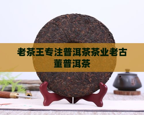 老茶王专注普洱茶