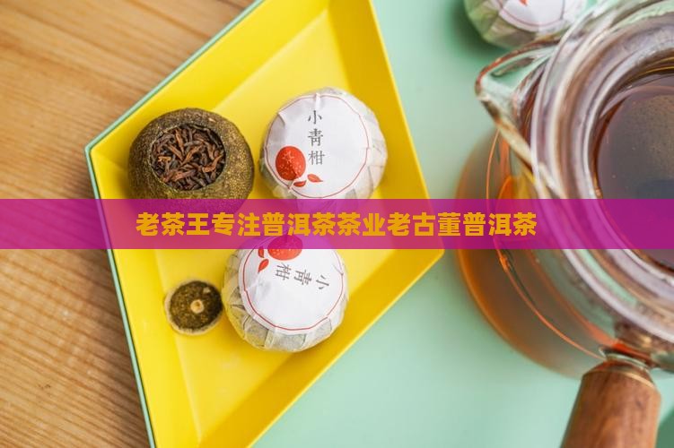 老茶王专注普洱茶