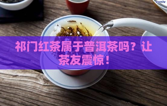 祁门红茶属于普洱茶吗为什么