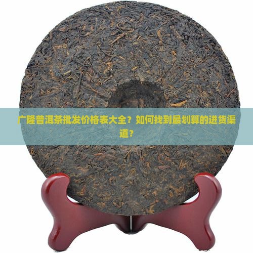 广隆普洱茶批发价格表大全