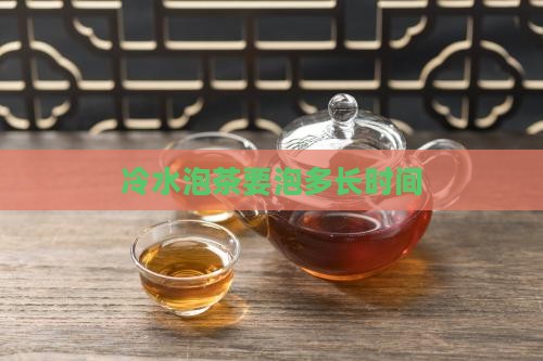 冷水泡茶要泡多长时间