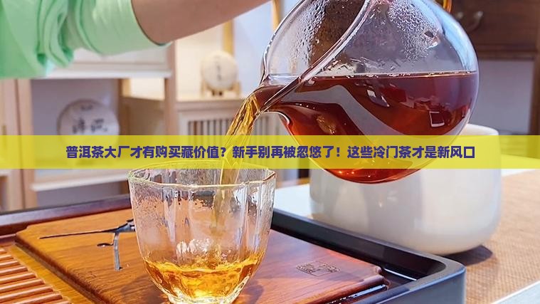 普洱茶大厂才有购买藏价值