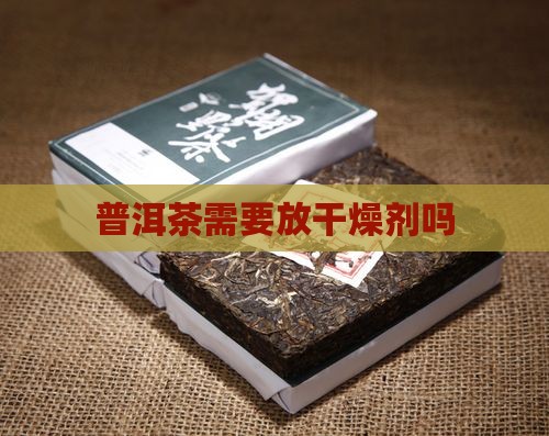普洱茶需要放干燥剂吗