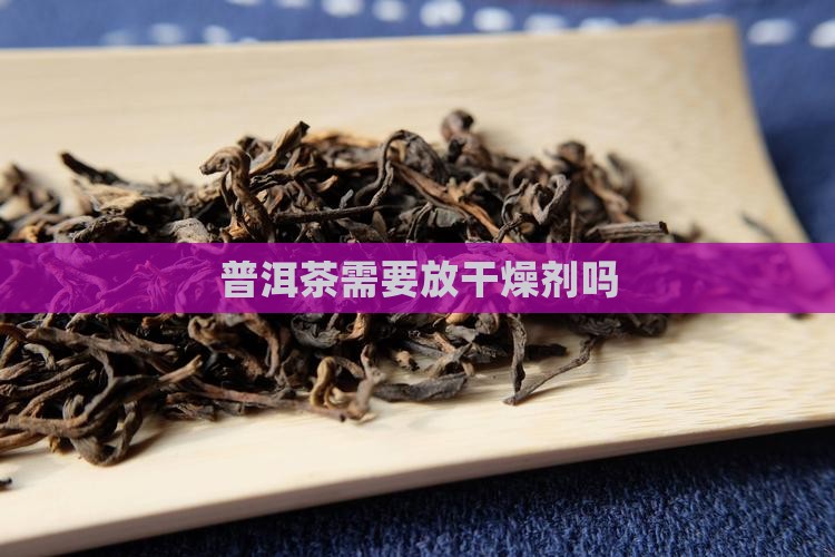 普洱茶需要放干燥剂吗