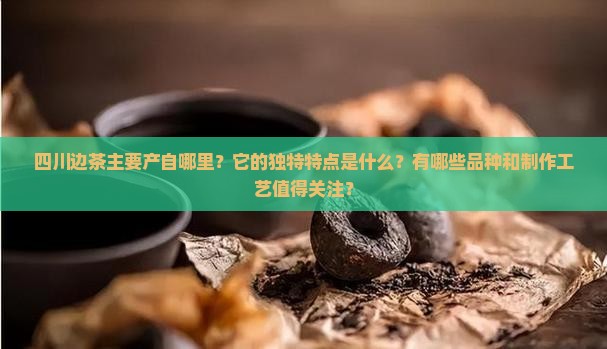 四川边茶的产地和特点