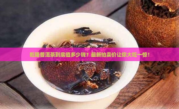 乾隆普洱茶拍卖价格表最新