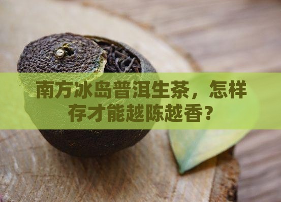 南方冰岛普洱生茶怎么保存