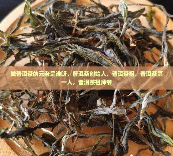 做普洱茶的元老是谁呀