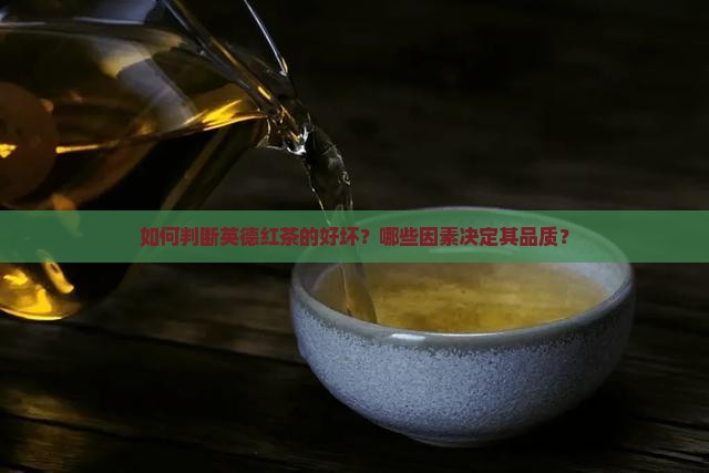 英德红茶怎么分辨好坏