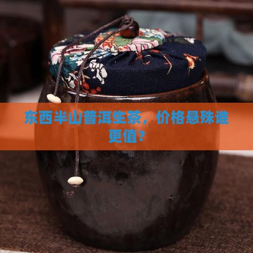 东西半山普洱茶生茶价格对比