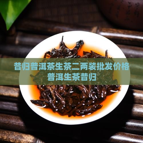 昔归普洱茶生茶二两装