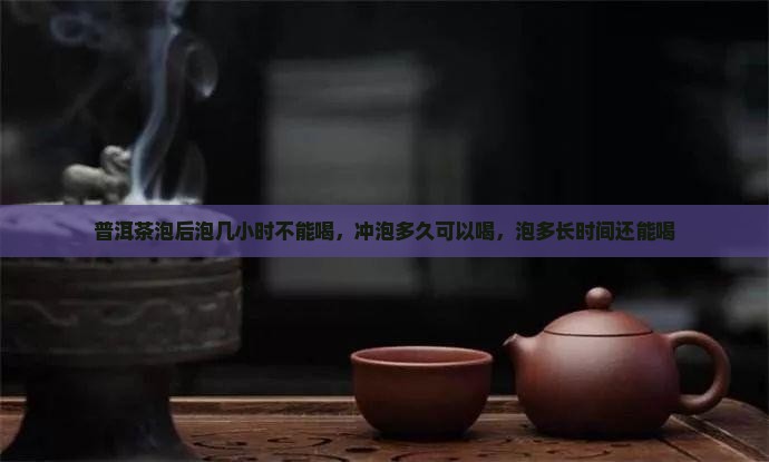 普洱茶泡后泡几小时