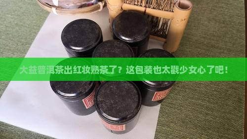 大益普洱茶红妆熟茶
