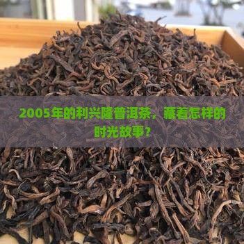 2005利兴隆普洱茶