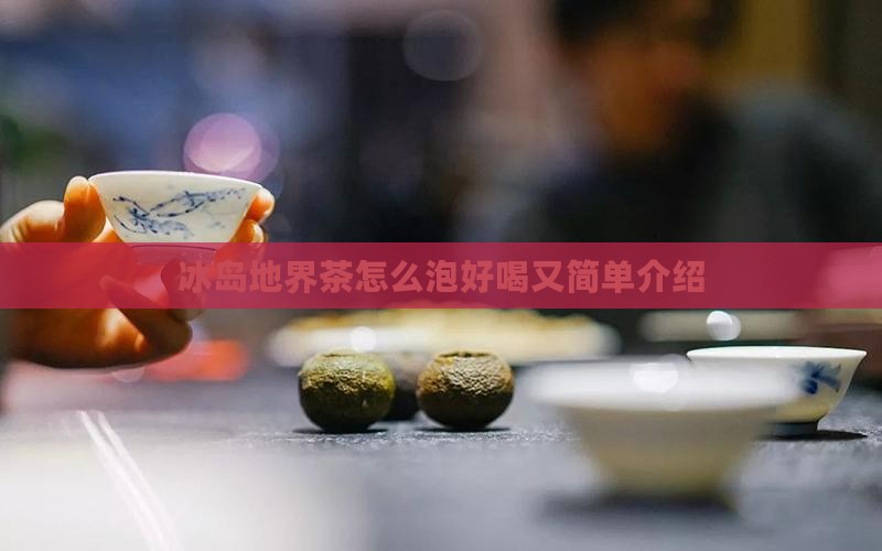 冰岛地界茶怎么泡好喝