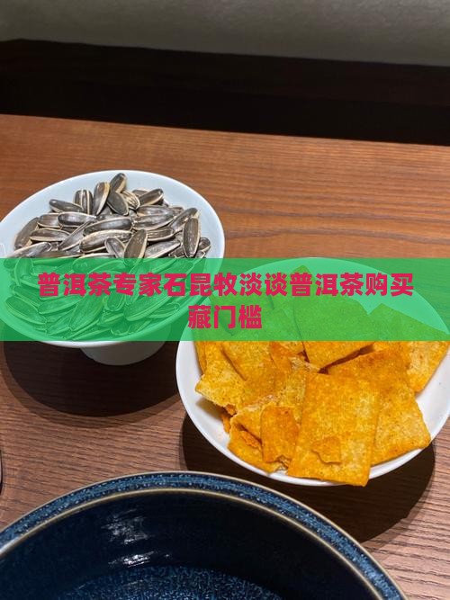 石昆牧淡谈普洱茶购买藏门槛