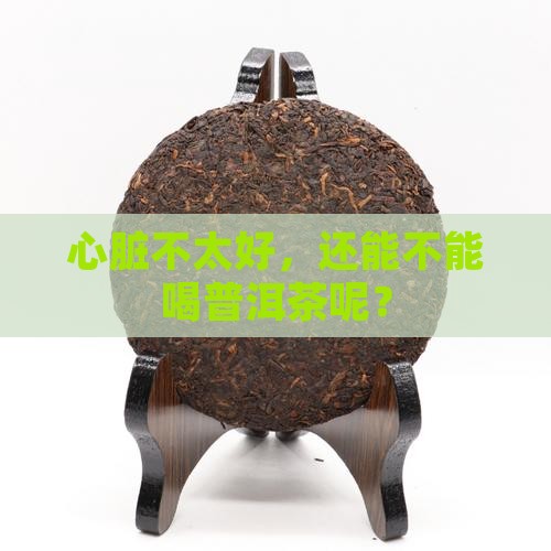 普洱茶心脏不好能吃吗