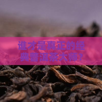 经典普洱茶大师