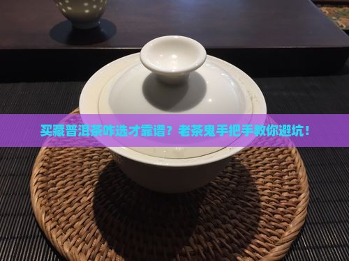 购买藏普洱茶要怎么选好