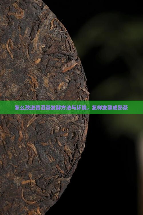怎么改进普洱茶发酵 怎么改进普洱茶发酵