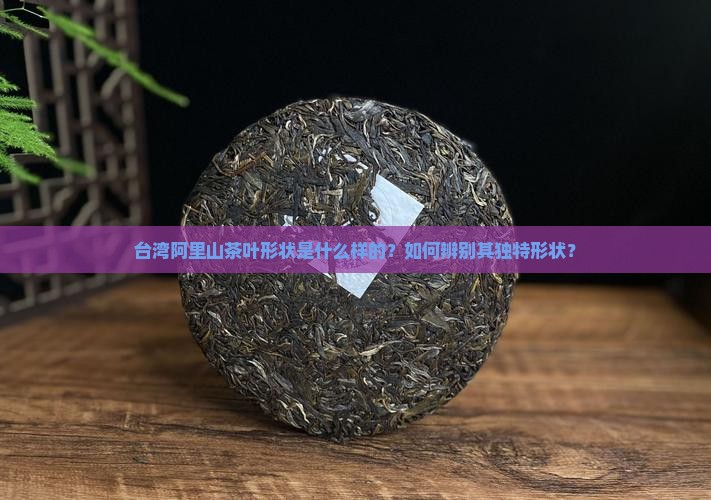 台湾阿里山茶叶形状 台湾阿里山茶叶形状